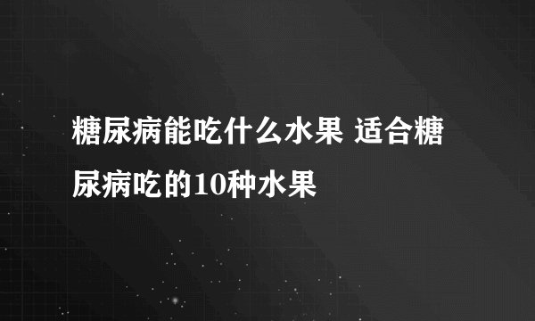 糖尿病能吃什么水果 适合糖尿病吃的10种水果