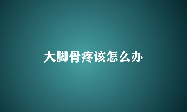 大脚骨疼该怎么办