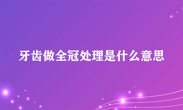 牙齿做全冠处理是什么意思