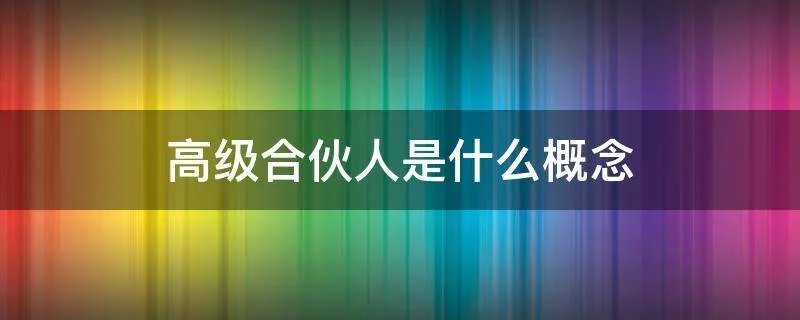 高级合伙人是什么概念