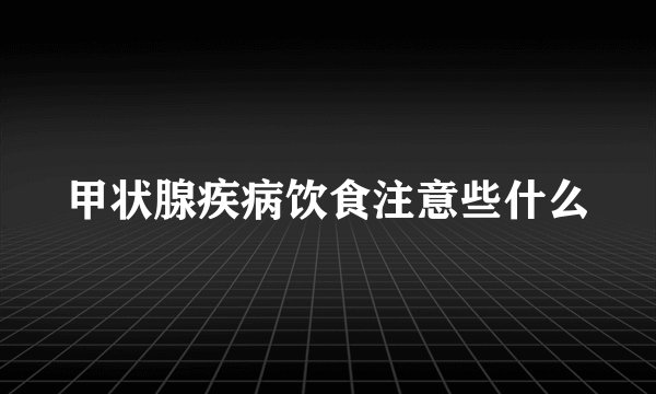 甲状腺疾病饮食注意些什么