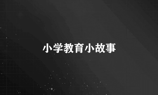小学教育小故事