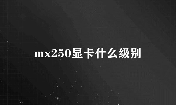 mx250显卡什么级别