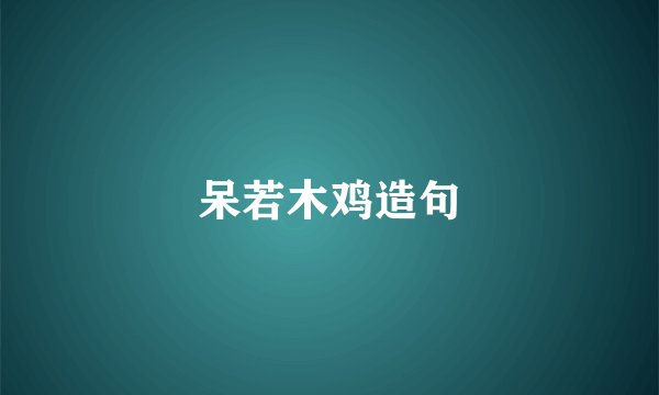 呆若木鸡造句