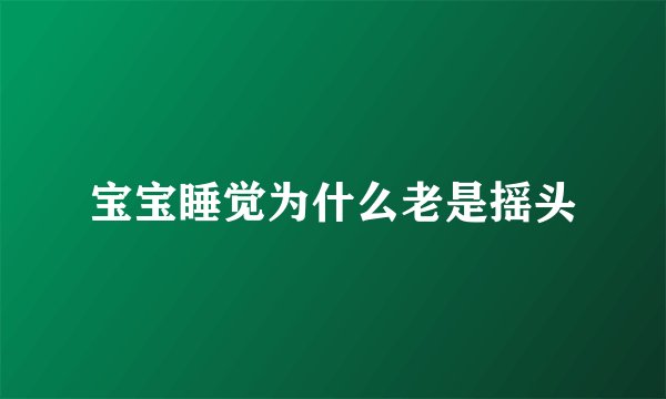 宝宝睡觉为什么老是摇头