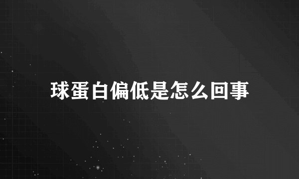 球蛋白偏低是怎么回事