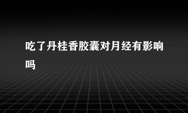 吃了丹桂香胶囊对月经有影响吗