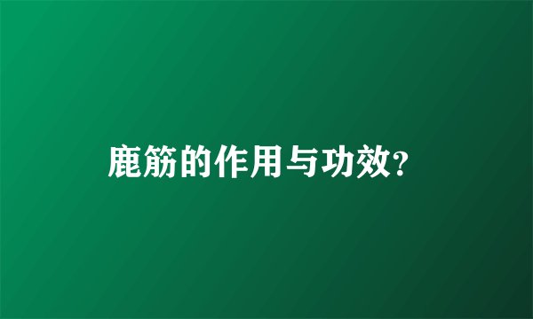 鹿筋的作用与功效？
