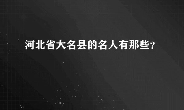 河北省大名县的名人有那些？