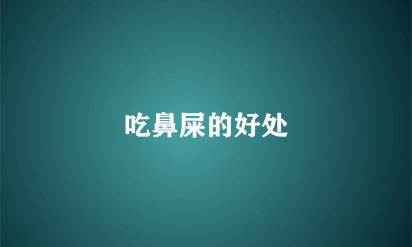 吃鼻屎的好处