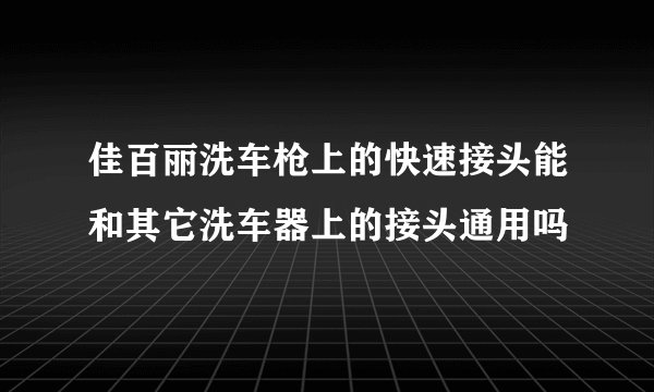 佳百丽洗车枪上的快速接头能和其它洗车器上的接头通用吗