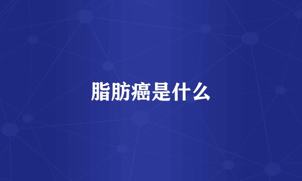 脂肪癌是什么