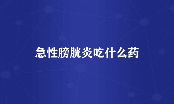 急性膀胱炎吃什么药