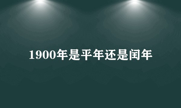 1900年是平年还是闰年