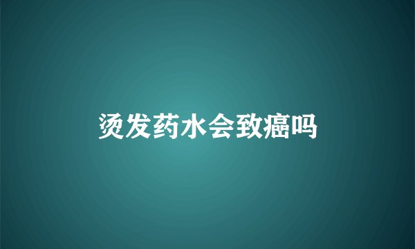烫发药水会致癌吗