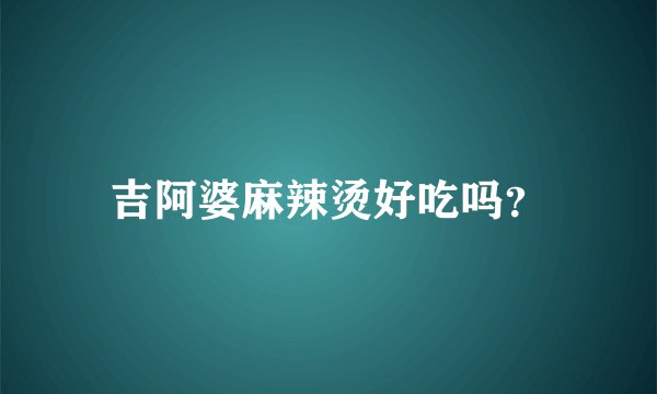 吉阿婆麻辣烫好吃吗？
