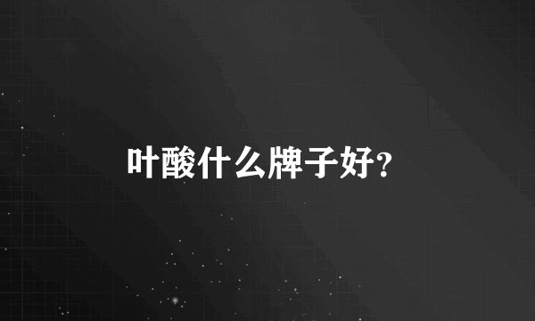 叶酸什么牌子好？