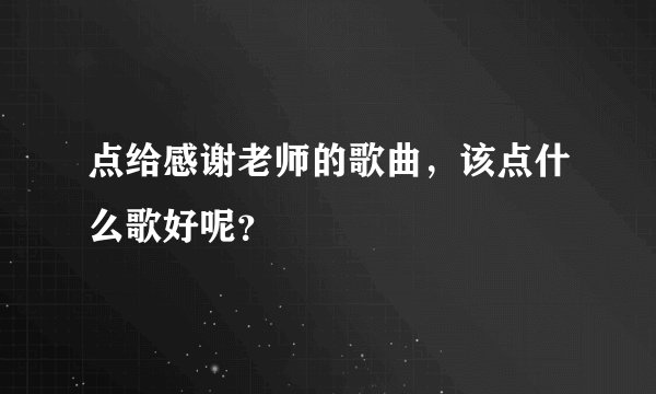 点给感谢老师的歌曲，该点什么歌好呢？