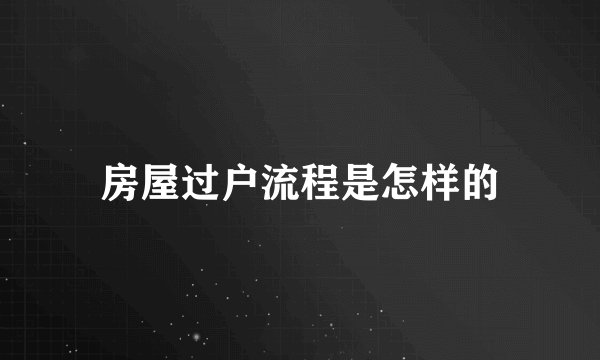房屋过户流程是怎样的