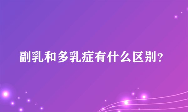 副乳和多乳症有什么区别？