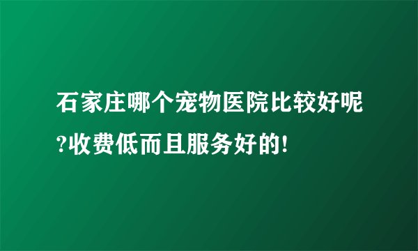 石家庄哪个宠物医院比较好呢?收费低而且服务好的!