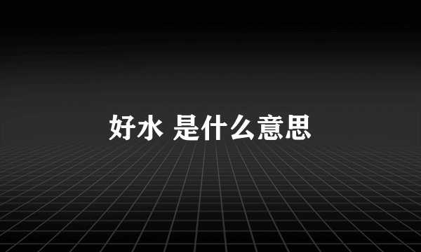 好水 是什么意思