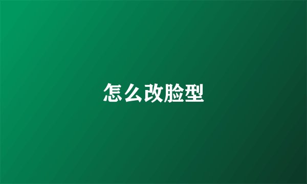 怎么改脸型