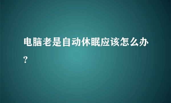 电脑老是自动休眠应该怎么办？