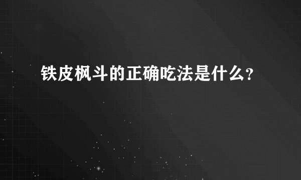 铁皮枫斗的正确吃法是什么？