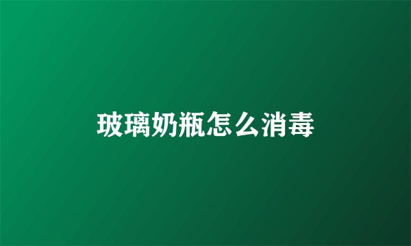 玻璃奶瓶怎么消毒