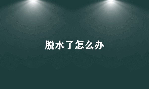 脱水了怎么办