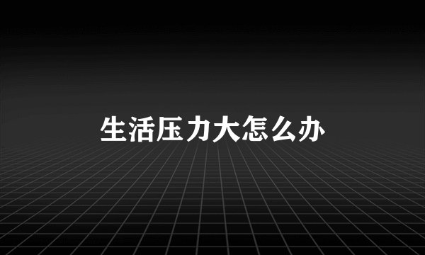 生活压力大怎么办