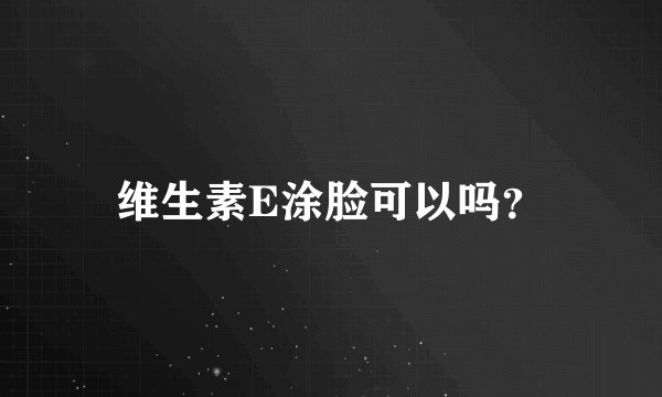 维生素E涂脸可以吗？