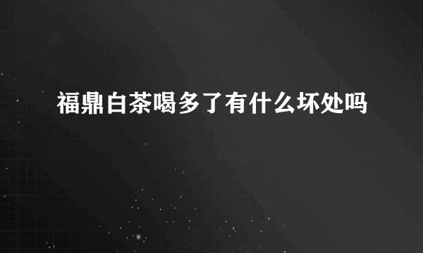 福鼎白茶喝多了有什么坏处吗