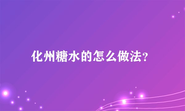 化州糖水的怎么做法?