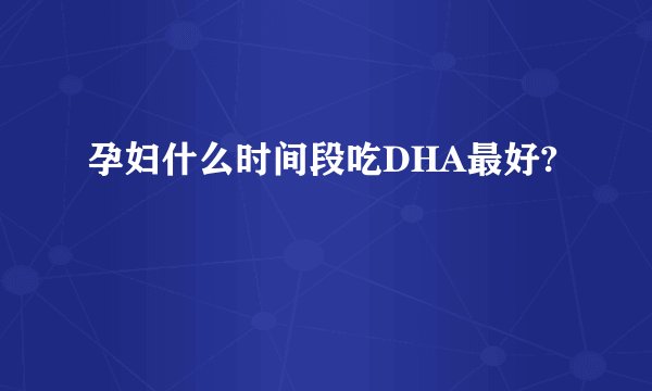 孕妇什么时间段吃DHA最好?