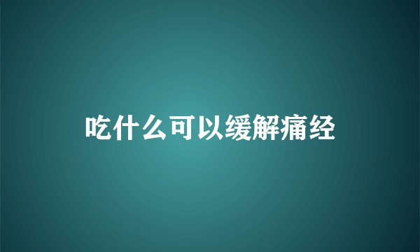 吃什么可以缓解痛经