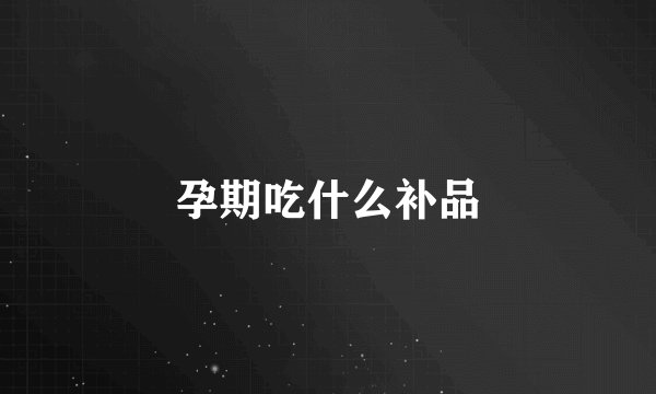 孕期吃什么补品