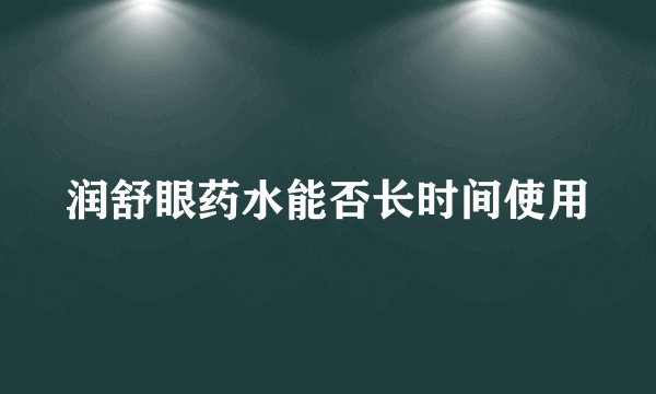 润舒眼药水能否长时间使用