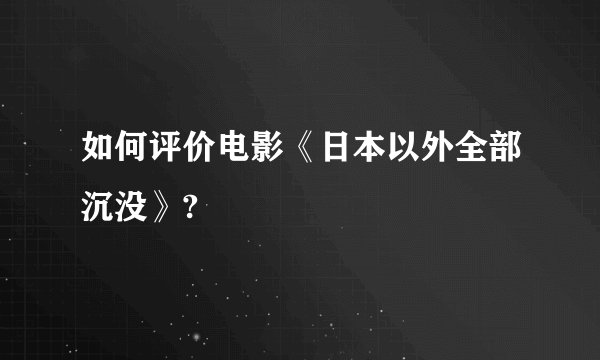 如何评价电影《日本以外全部沉没》?