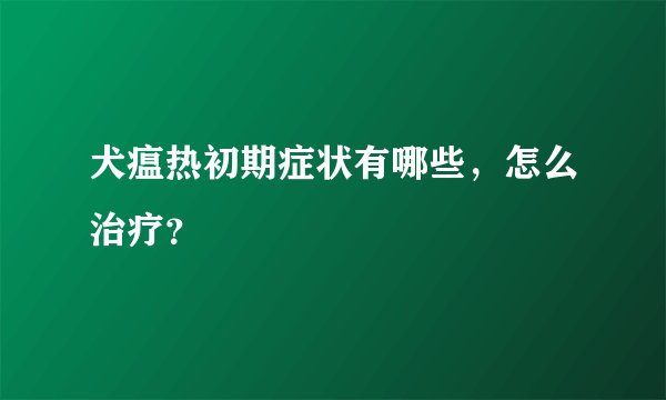 犬瘟热初期症状有哪些，怎么治疗？