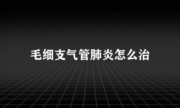 毛细支气管肺炎怎么治