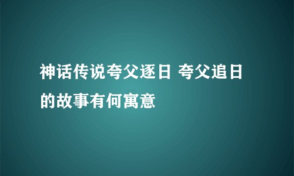 神话传说夸父逐日 夸父追日的故事有何寓意