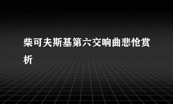 柴可夫斯基第六交响曲悲怆赏析