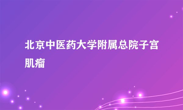 北京中医药大学附属总院子宫肌瘤