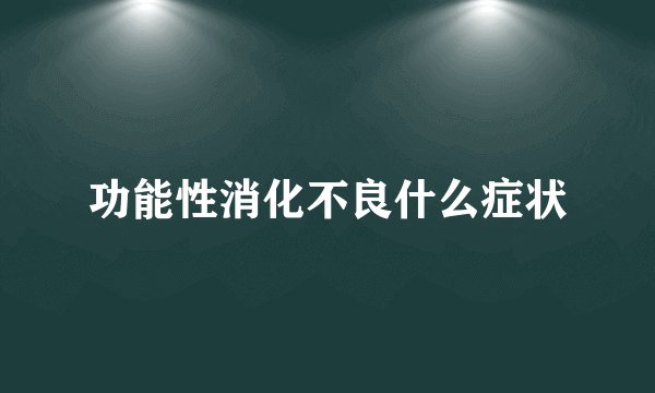 功能性消化不良什么症状