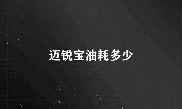 迈锐宝油耗多少