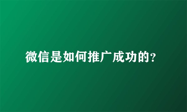 微信是如何推广成功的？