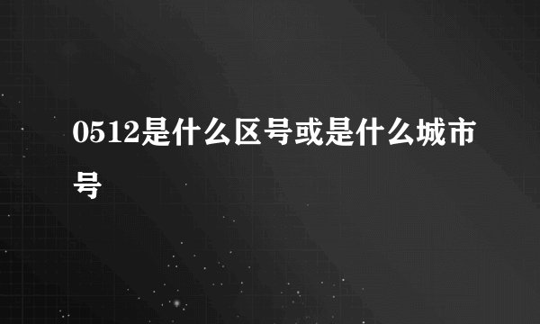 0512是什么区号或是什么城市号