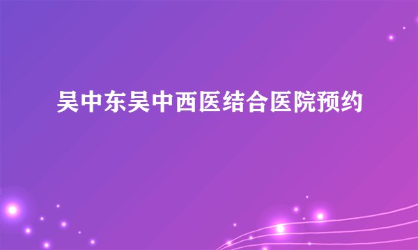 吴中东吴中西医结合医院预约
